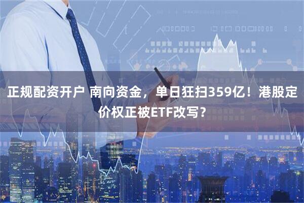 正规配资开户 南向资金，单日狂扫359亿！港股定价权正被ETF改写？