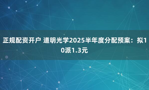 正规配资开户 道明光学2025半年度分配预案：拟10派1.3元