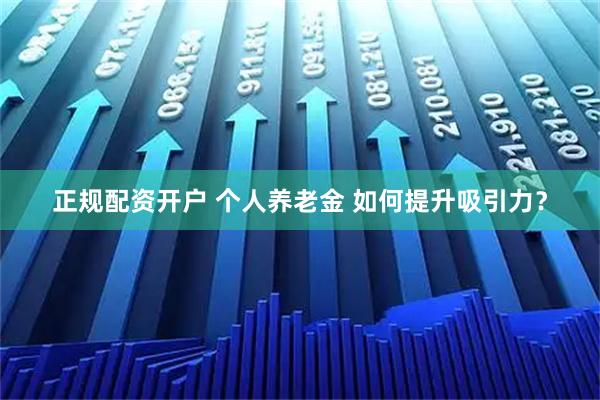 正规配资开户 个人养老金 如何提升吸引力？