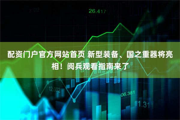 配资门户官方网站首页 新型装备、国之重器将亮相！阅兵观看指南来了