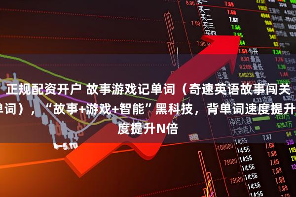 正规配资开户 故事游戏记单词（奇速英语故事闯关背单词），“故事+游戏+智能”黑科技，背单词速度提升N倍