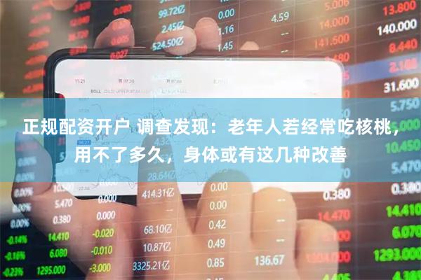 正规配资开户 调查发现：老年人若经常吃核桃，用不了多久，身体或有这几种改善