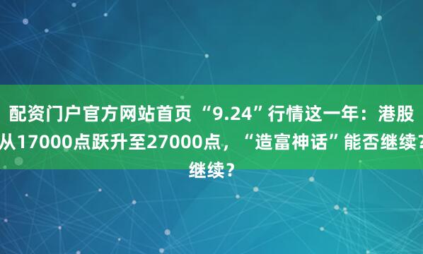 配资门户官方网站首页 “9.24”行情这一年：港股从17000点跃升至27000点，“造富神话”能否继续？