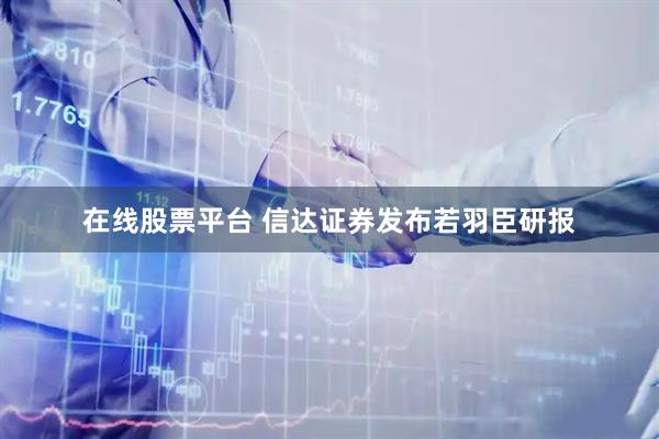 在线股票平台 信达证券发布若羽臣研报