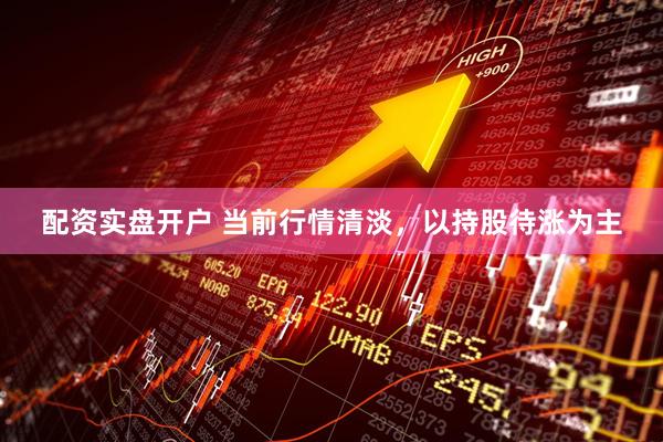 配资实盘开户 当前行情清淡，以持股待涨为主