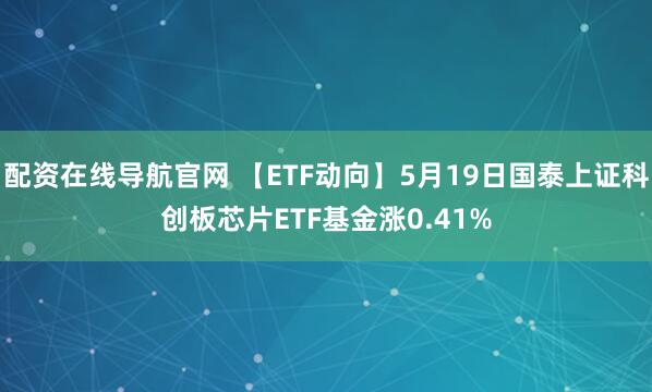 配资在线导航官网 【ETF动向】5月19日国泰上证科创板芯片ETF基金涨0.41%