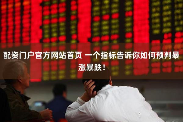 配资门户官方网站首页 一个指标告诉你如何预判暴涨暴跌！