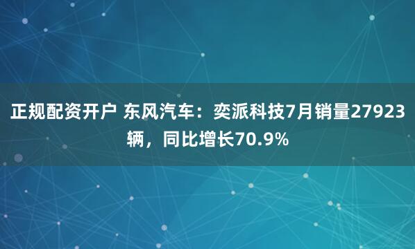 正规配资开户 东风汽车：奕派科技7月销量27923辆，同比增长70.9%