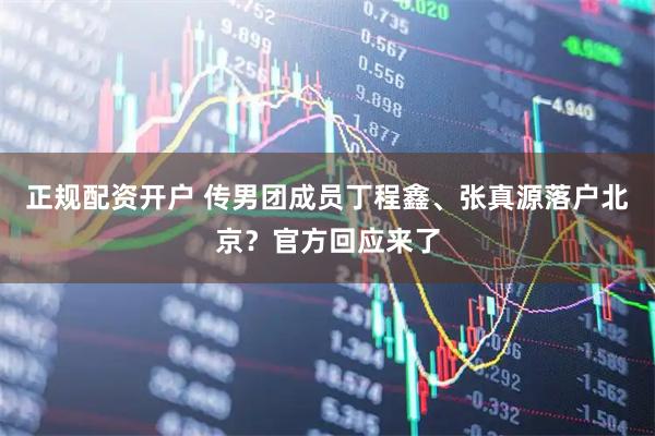 正规配资开户 传男团成员丁程鑫、张真源落户北京？官方回应来了