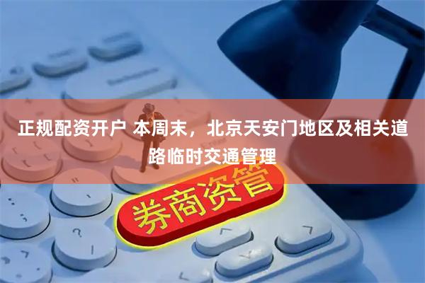 正规配资开户 本周末，北京天安门地区及相关道路临时交通管理
