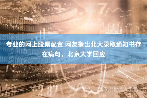 专业的网上股票配资 网友指出北大录取通知书存在病句，北京大学回应