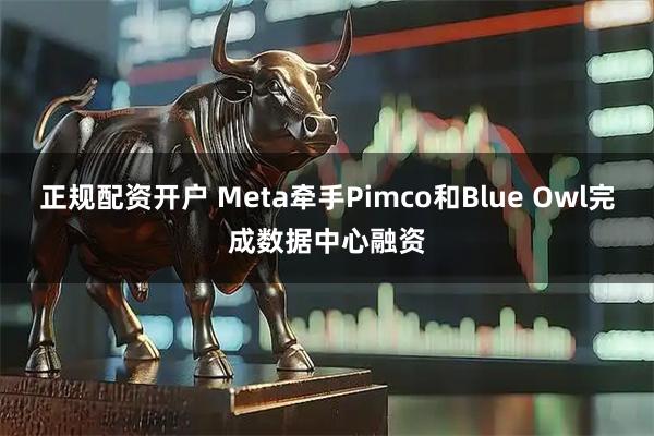 正规配资开户 Meta牵手Pimco和Blue Owl完成数据中心融资