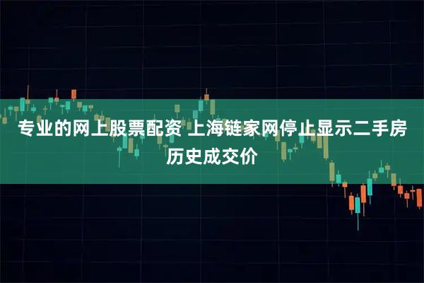 专业的网上股票配资 上海链家网停止显示二手房历史成交价