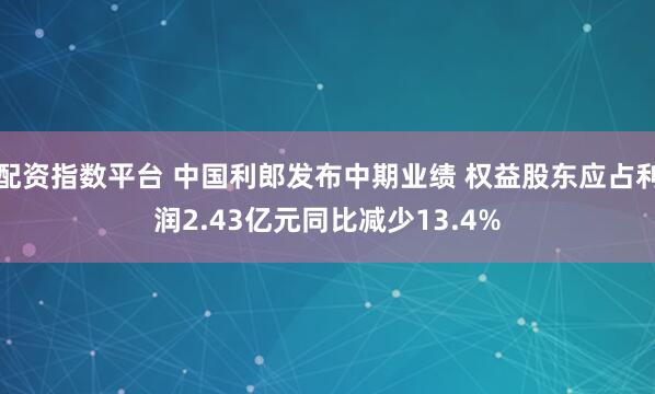 配资指数平台 中国利郎发布中期业绩 权益股东应占利润2.43亿元同比减少13.4%