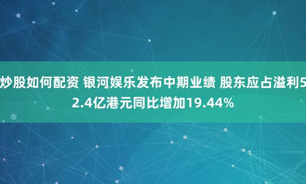 炒股如何配资 银河娱乐发布中期业绩 股东应占溢利52.4亿港元同比增加19.44%