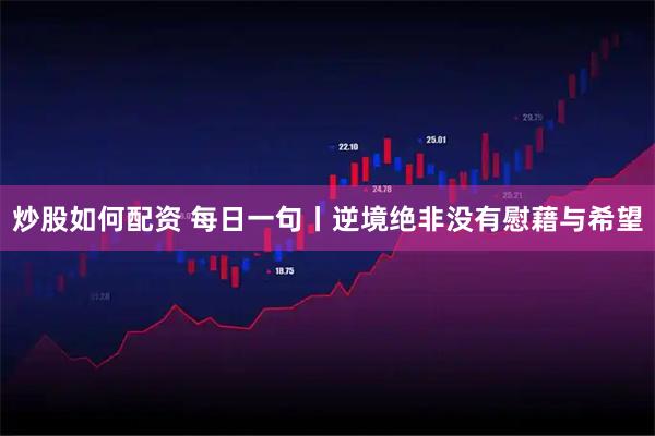 炒股如何配资 每日一句丨逆境绝非没有慰藉与希望