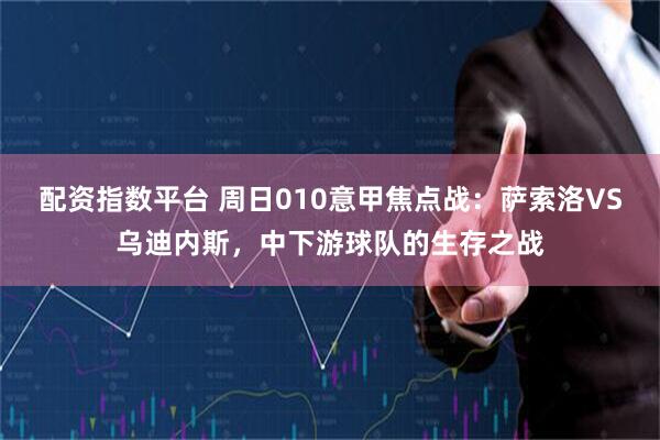 配资指数平台 周日010意甲焦点战：萨索洛VS乌迪内斯，中下游球队的生存之战