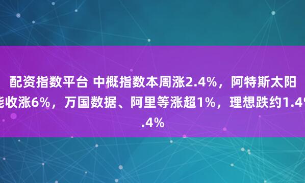 配资指数平台 中概指数本周涨2.4%，阿特斯太阳能收涨6%，万国数据、阿里等涨超1%，理想跌约1.4%