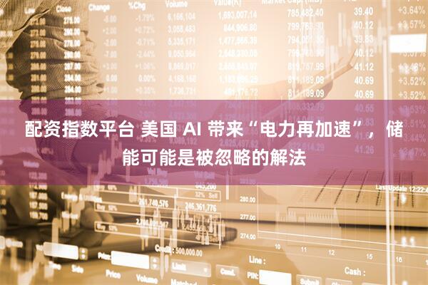 配资指数平台 美国 AI 带来“电力再加速”，储能可能是被忽略的解法