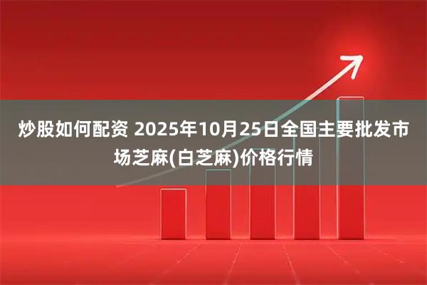 炒股如何配资 2025年10月25日全国主要批发市场芝麻(白芝麻)价格行情
