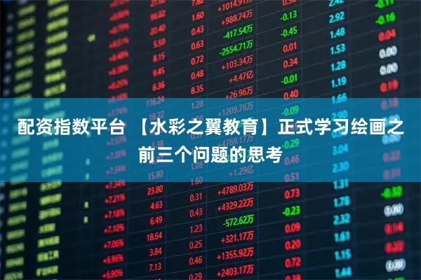配资指数平台 【水彩之翼教育】正式学习绘画之前三个问题的思考