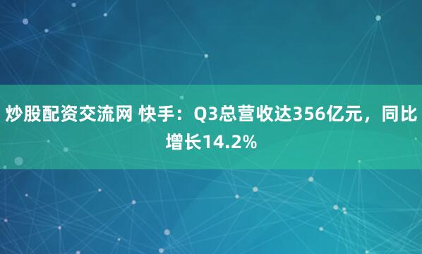 炒股配资交流网 快手：Q3总营收达356亿元，同比增长14.2%