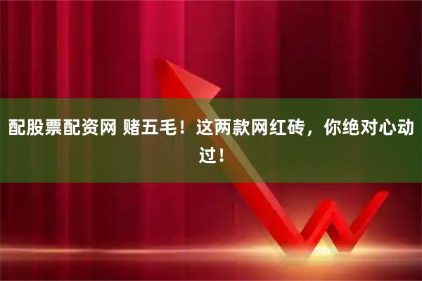 配股票配资网 赌五毛！这两款网红砖，你绝对心动过！